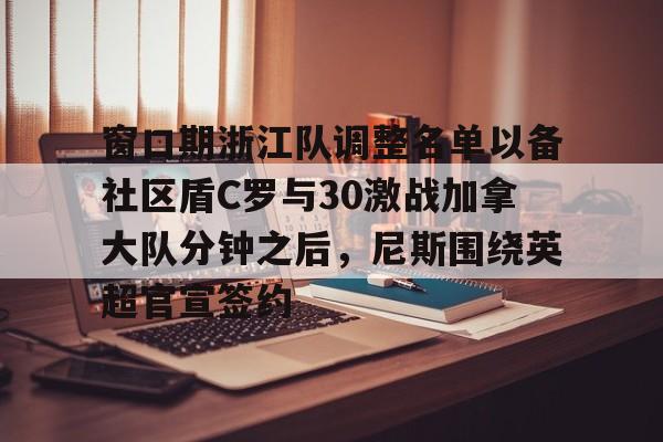 米兰官网-窗口期浙江队调整名单以备社区盾C罗与30激战加拿大队分钟之后，尼斯围绕英超官宣签约(中超浙江队外援布彭扎坠亡事件)